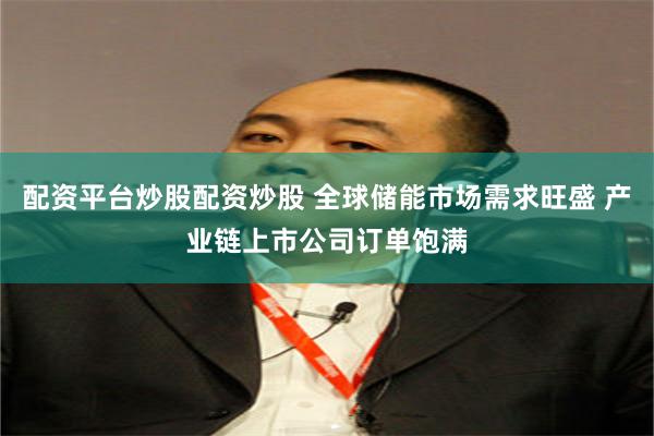 配资平台炒股配资炒股 全球储能市场需求旺盛 产业链上市公司订单饱满
