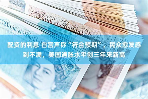 配资的利息 白宫声称“符合预期”，民众愈发感到不满，美国通胀水平创三年来新高