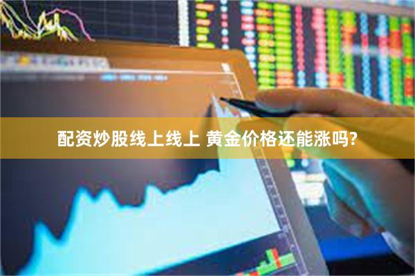 配资炒股线上线上 黄金价格还能涨吗?
