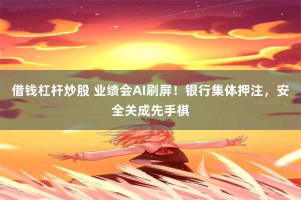 借钱杠杆炒股 业绩会AI刷屏!银行集体押注,安全关成先手棋