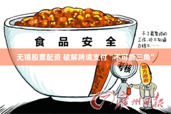 无锡股票配资 破解跨境支付“不可能三角”