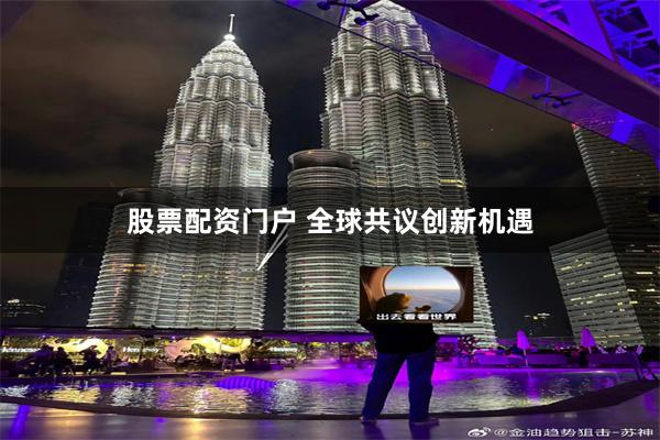 股票配资门户 全球共议创新机遇