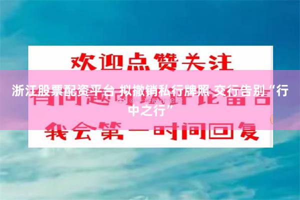 浙江股票配资平台 拟撤销私行牌照 交行告别“行中之行”