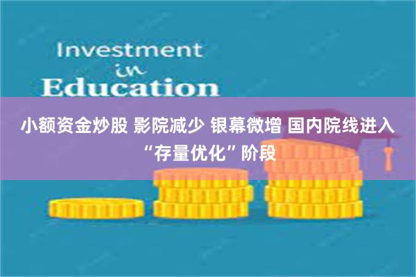 小额资金炒股 影院减少 银幕微增 国内院线进入“存量优化”阶段