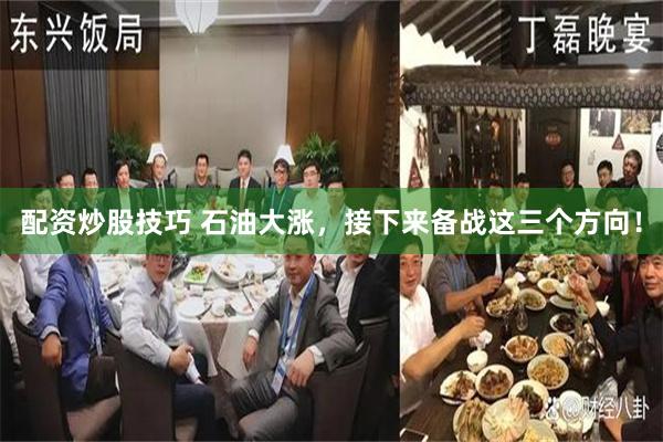 配资炒股技巧 石油大涨，接下来备战这三个方向！