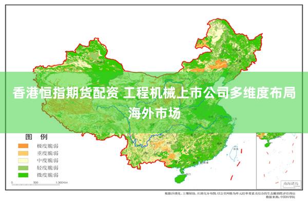 香港恒指期货配资 工程机械上市公司多维度布局海外市场
