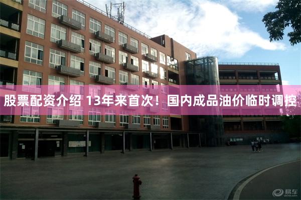 股票配资介绍 13年来首次！国内成品油价临时调控