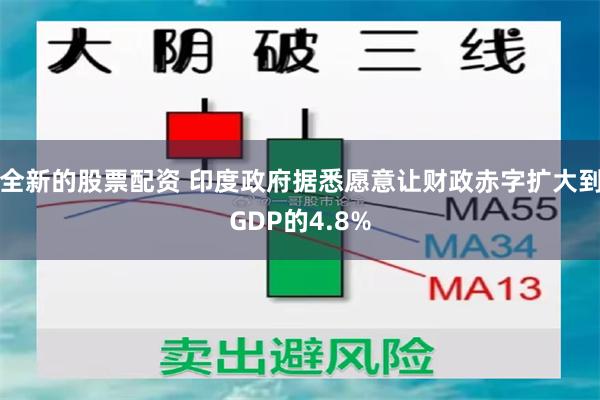 全新的股票配资 印度政府据悉愿意让财政赤字扩大到GDP的4.8%