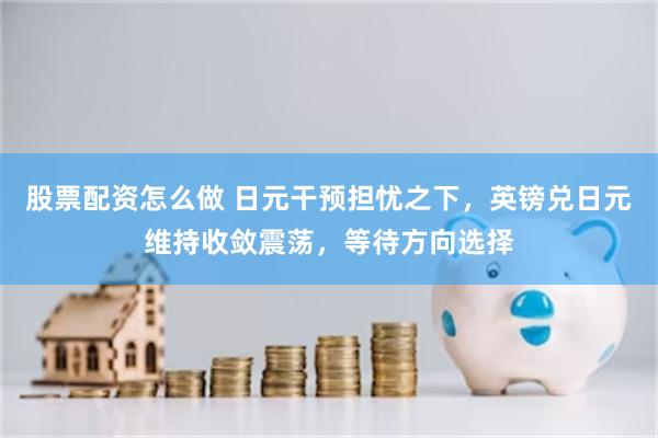 股票配资怎么做 日元干预担忧之下，英镑兑日元维持收敛震荡，等待方向选择