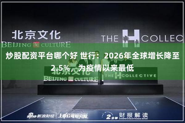 炒股配资平台哪个好 世行:2026年全球增长降至2.5%,为疫情以来最低