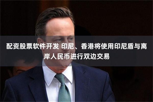 配资股票软件开发 印尼、香港将使用印尼盾与离岸人民币进行双边交易
