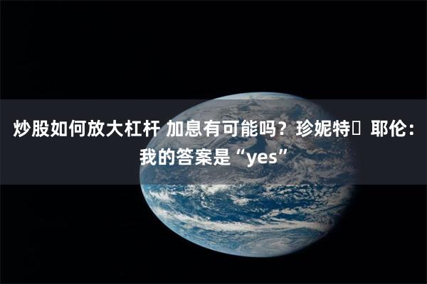 炒股如何放大杠杆 加息有可能吗？珍妮特・耶伦：我的答案是“yes”