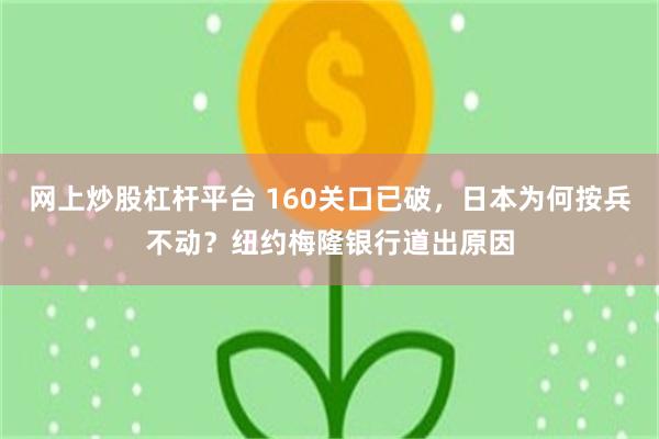 网上炒股杠杆平台 160关口已破，日本为何按兵不动？纽约梅隆银行道出原因