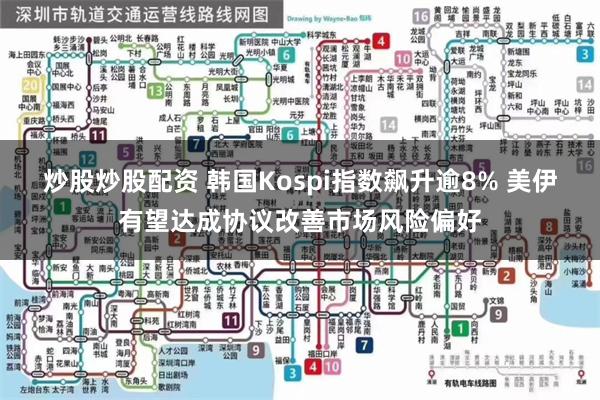 炒股炒股配资 韩国Kospi指数飙升逾8% 美伊有望达成协议改善市场风险偏好