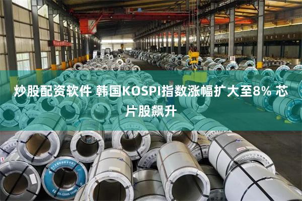 炒股配资软件 韩国KOSPI指数涨幅扩大至8% 芯片股飙升