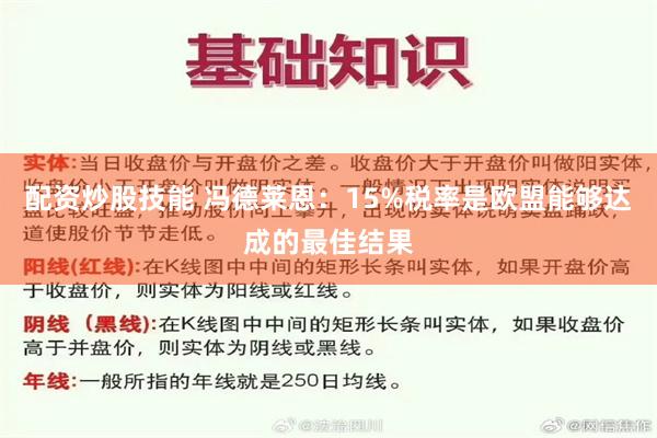 配资炒股技能 冯德莱恩：15%税率是欧盟能够达成的最佳结果