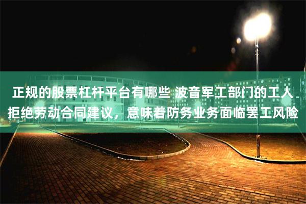 正规的股票杠杆平台有哪些 波音军工部门的工人拒绝劳动合同建议，意味着防务业务面临罢工风险