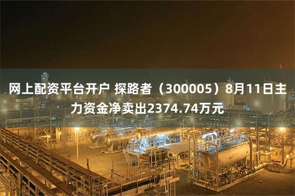 网上配资平台开户 探路者（300005）8月11日主力资金净卖出2374.74万元