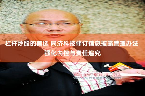 杠杆炒股的首选 同济科技修订信息披露管理办法 强化内控与责任追究