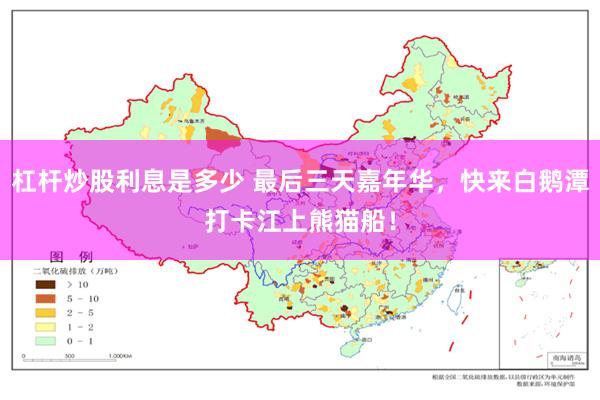 杠杆炒股利息是多少 最后三天嘉年华，快来白鹅潭打卡江上熊猫船！