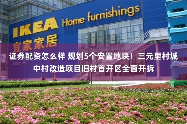 证券配资怎么样 规划5个安置地块！三元里村城中村改造项目旧村首开区全面开拆