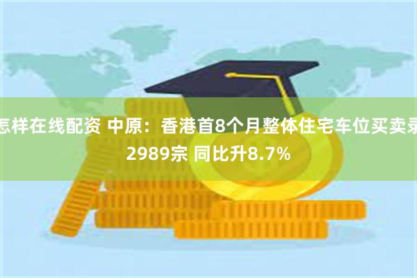 怎样在线配资 中原：香港首8个月整体住宅车位买卖录2989宗 同比升8.7%