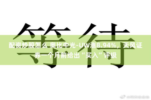 配资炒股怎么 奥比中光-UW涨8.94%，天风证券一个月前给出“买入”评级