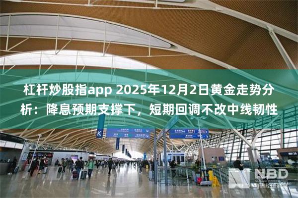 杠杆炒股指app 2025年12月2日黄金走势分析：降息预期支撑下，短期回调不改中线韧性