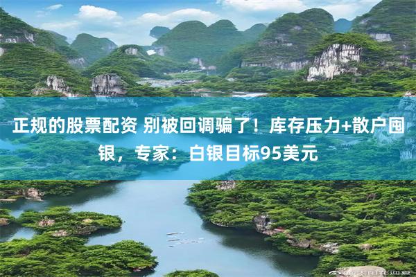 正规的股票配资 别被回调骗了！库存压力+散户囤银，专家：白银目标95美元