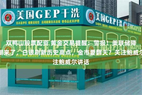 双鸭山股票配资 黄金交易提醒：警报！美联储降息狂潮来了，白银刷新历史高点，金市要翻天？关注鲍威尔讲话