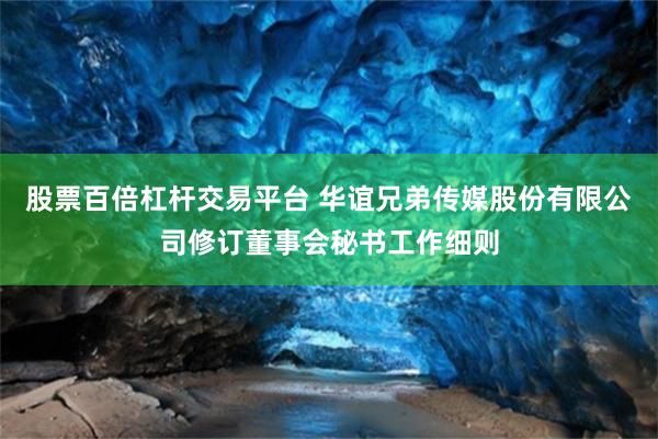 股票百倍杠杆交易平台 华谊兄弟传媒股份有限公司修订董事会秘书工作细则