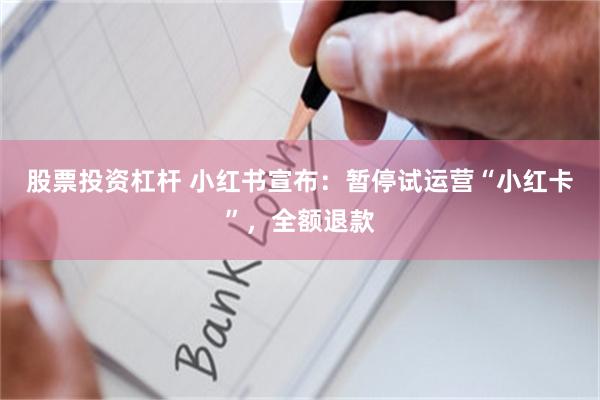 股票投资杠杆 小红书宣布：暂停试运营“小红卡”，全额退款