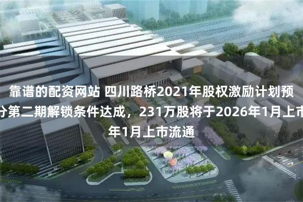 靠谱的配资网站 四川路桥2021年股权激励计划预留部分第二期解锁条件达成,231万股将于2026年1月上市流通