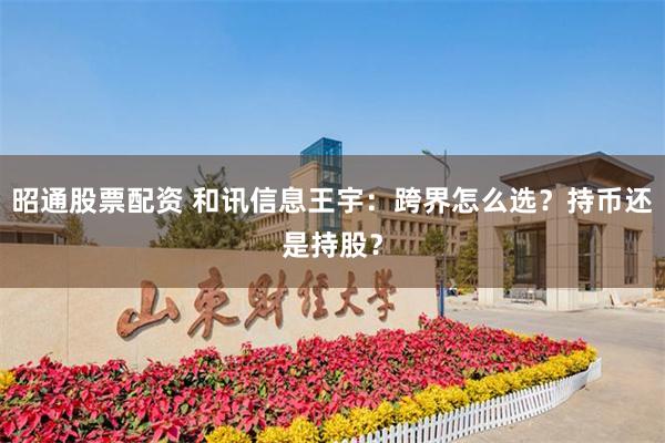 昭通股票配资 和讯信息王宇：跨界怎么选？持币还是持股？