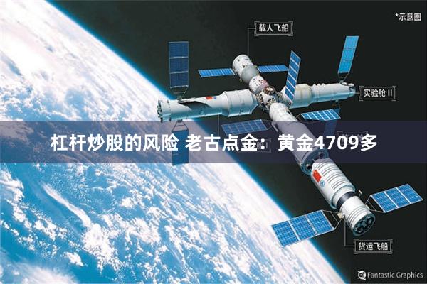 杠杆炒股的风险 老古点金：黄金4709多