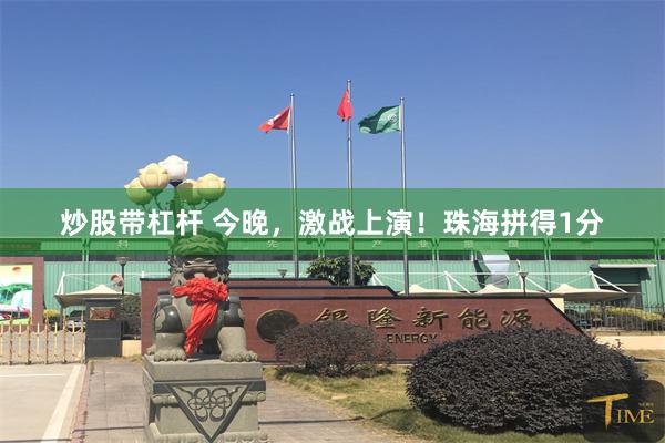 炒股带杠杆 今晚,激战上演!珠海拼得1分