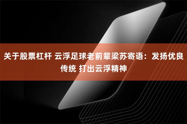 关于股票杠杆 云浮足球老前辈梁苏寄语：发扬优良传统 打出云浮精神
