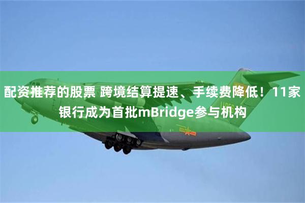 配资推荐的股票 跨境结算提速、手续费降低！11家银行成为首批mBridge参与机构