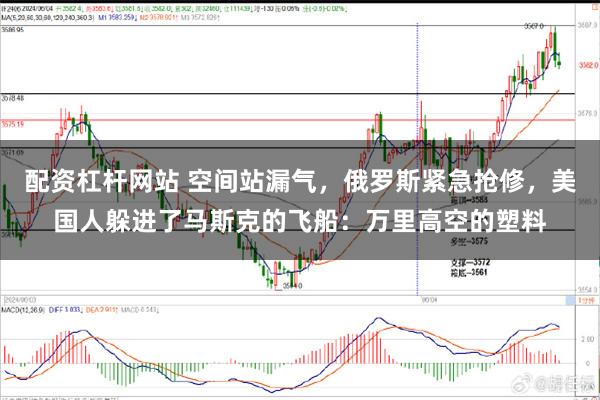 配资杠杆网站 空间站漏气，俄罗斯紧急抢修，美国人躲进了马斯克的飞船：万里高空的塑料