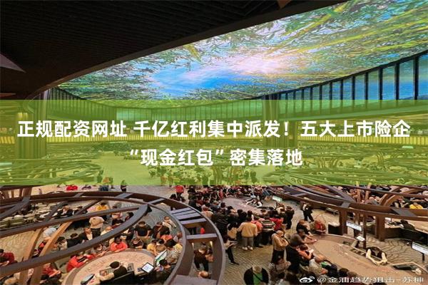 正规配资网址 千亿红利集中派发!五大上市险企“现金红包”密集落地