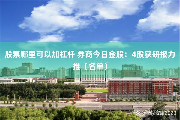 股票哪里可以加杠杆 券商今日金股:4股获研报力推(名单)