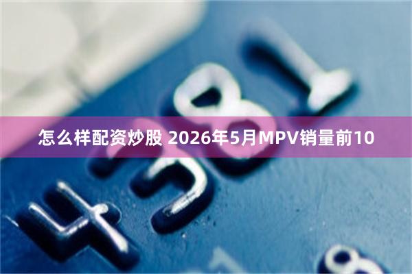 怎么样配资炒股 2026年5月MPV销量前10