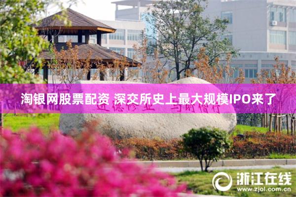 淘银网股票配资 深交所史上最大规模IPO来了