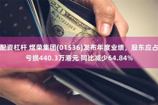 配资杠杆 煜荣集团(01536)发布年度业绩，股东应占亏损440.3万港元 同比减少64.84%