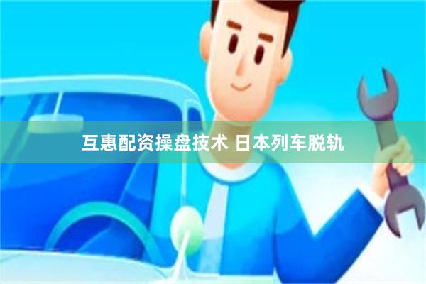 互惠配资操盘技术 日本列车脱轨