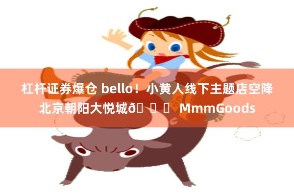 杠杆证券爆仓 bello！小黄人线下主题店空降北京朝阳大悦城🍌 MmmGoods