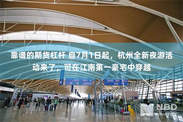 靠谱的期货杠杆 自7月1日起，杭州全新夜游活动来了，可在江南第一豪宅中穿越