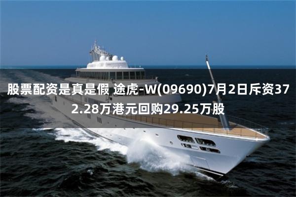 股票配资是真是假 途虎-W(09690)7月2日斥资372.28万港元回购29.25万股