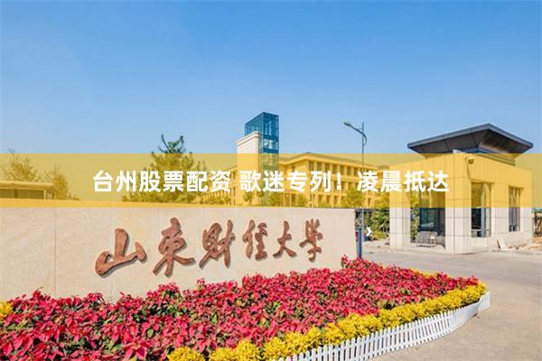 台州股票配资 歌迷专列！凌晨抵达