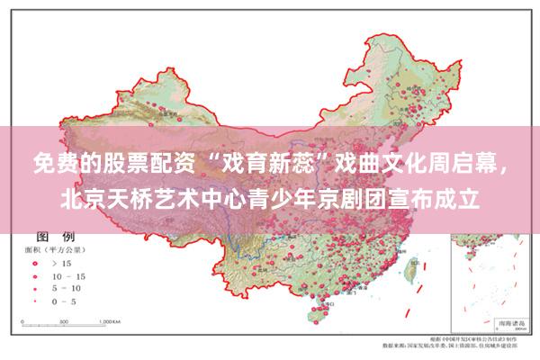 免费的股票配资 “戏育新蕊”戏曲文化周启幕，北京天桥艺术中心青少年京剧团宣布成立